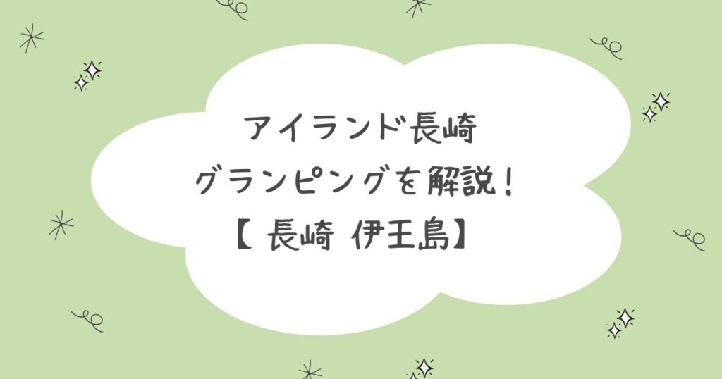 アイランド長崎（伊王島）で楽しめるグランピングについて解説